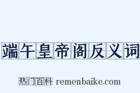 端午皇帝阁反义词是什么意思的图片